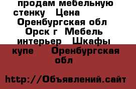 продам мебельную стенку › Цена ­ 19 000 - Оренбургская обл., Орск г. Мебель, интерьер » Шкафы, купе   . Оренбургская обл.